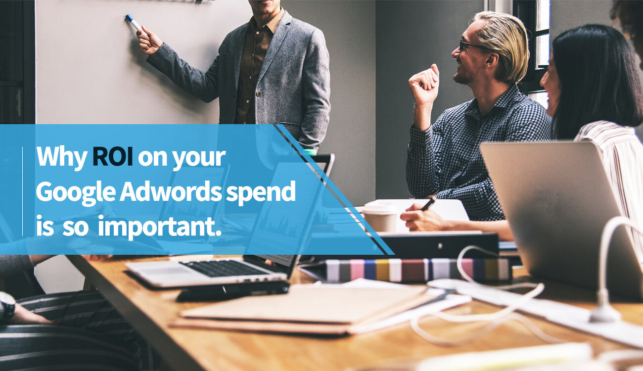 Why ROI on your Google Adwords spend is so important